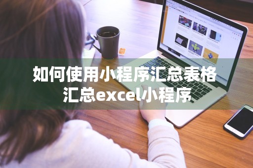 如何使用小程序汇总表格 汇总excel小程序