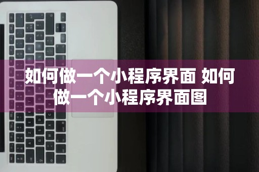 如何做一个小程序界面 如何做一个小程序界面图