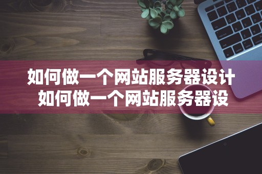 如何做一个网站服务器设计 如何做一个网站服务器设计