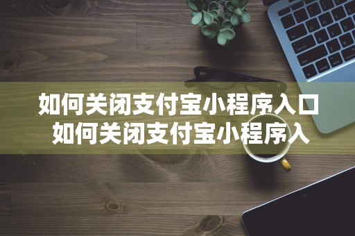 如何关闭支付宝小程序入口 如何关闭支付宝小程序入口设置