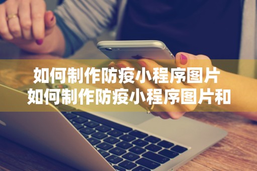 如何制作防疫小程序图片 如何制作防疫小程序图片和视频