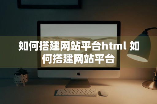 如何搭建网站平台html 如何搭建网站平台