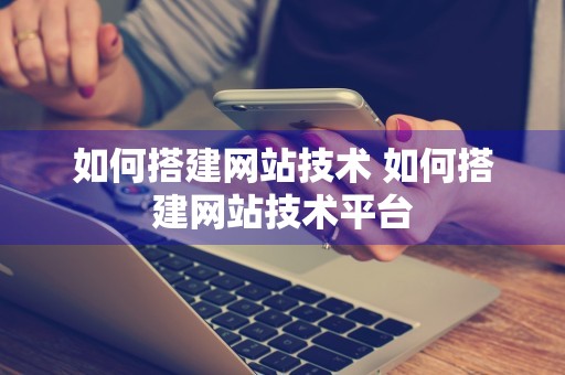 如何搭建网站技术 如何搭建网站技术平台