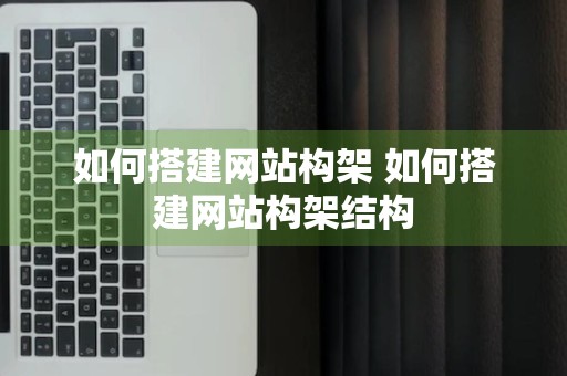 如何搭建网站构架 如何搭建网站构架结构