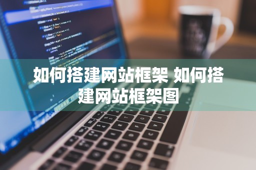 如何搭建网站框架 如何搭建网站框架图