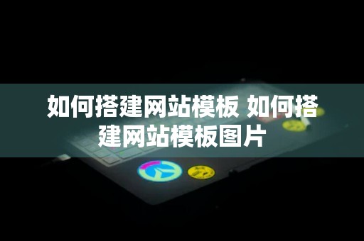 如何搭建网站模板 如何搭建网站模板图片