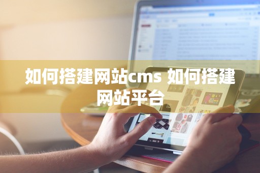 如何搭建网站cms 如何搭建网站平台