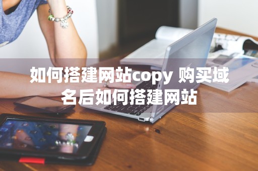 如何搭建网站copy 购买域名后如何搭建网站