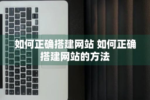 如何正确搭建网站 如何正确搭建网站的方法