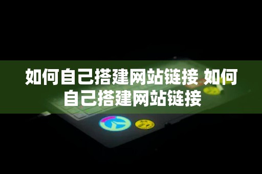 如何自己搭建网站链接 如何自己搭建网站链接