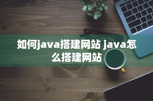 如何java搭建网站 java怎么搭建网站