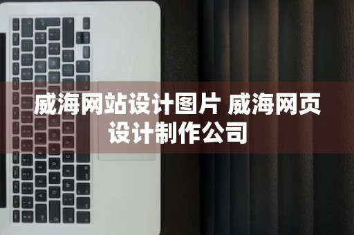 威海网站设计图片 威海网页设计制作公司