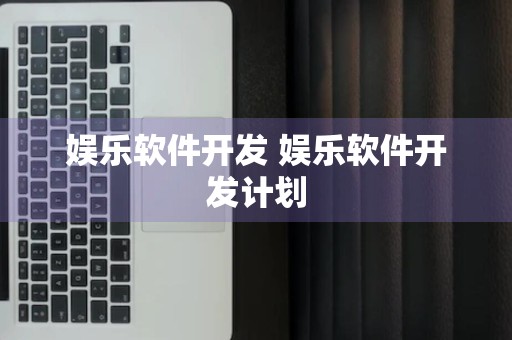 娱乐软件开发 娱乐软件开发计划