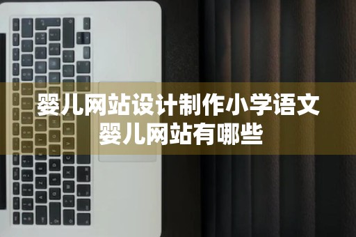 婴儿网站设计制作小学语文 婴儿网站有哪些