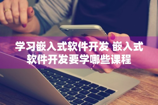 学习嵌入式软件开发 嵌入式软件开发要学哪些课程