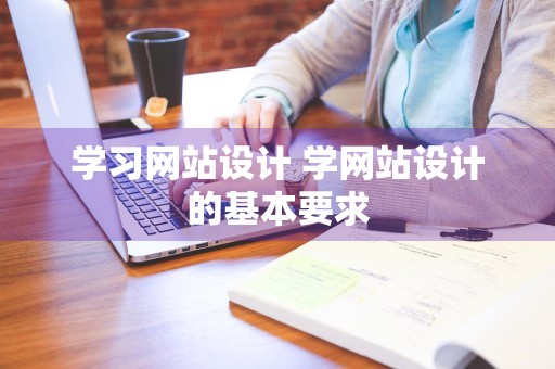 学习网站设计 学网站设计的基本要求