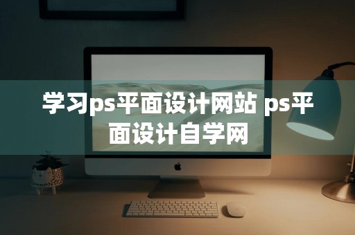 学习ps平面设计网站 ps平面设计自学网