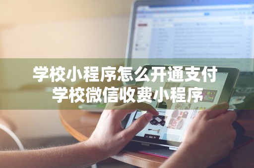 学校小程序怎么开通支付 学校微信收费小程序