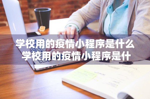 学校用的疫情小程序是什么 学校用的疫情小程序是什么意思