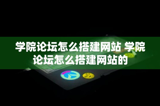 学院论坛怎么搭建网站 学院论坛怎么搭建网站的