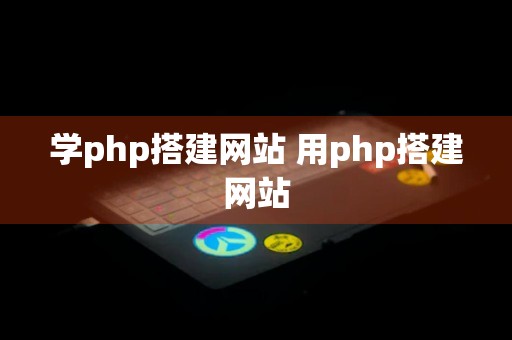 学php搭建网站 用php搭建网站