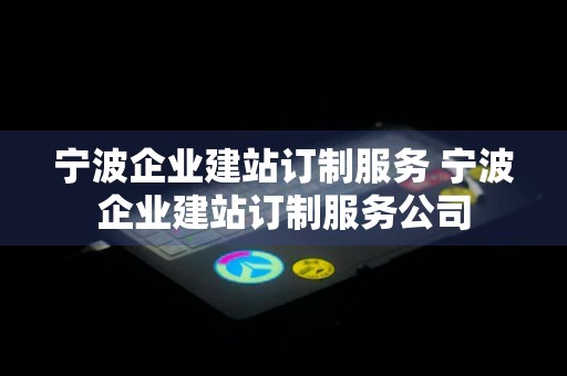 宁波企业建站订制服务 宁波企业建站订制服务公司