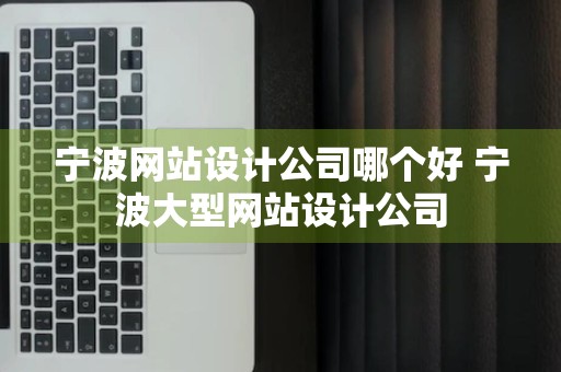 宁波网站设计公司哪个好 宁波大型网站设计公司