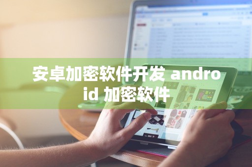 安卓加密软件开发 android 加密软件