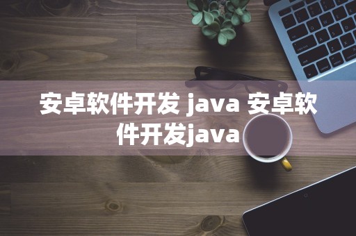 安卓软件开发 java 安卓软件开发java