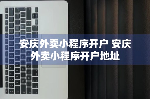 安庆外卖小程序开户 安庆外卖小程序开户地址