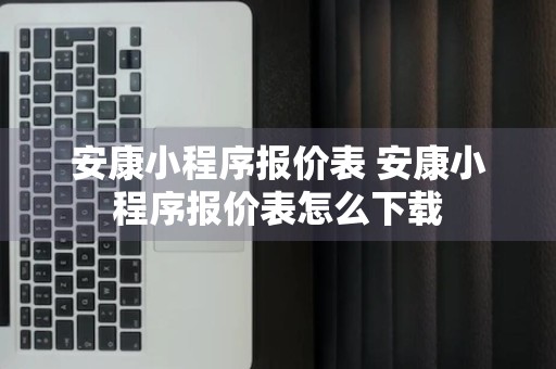 安康小程序报价表 安康小程序报价表怎么下载