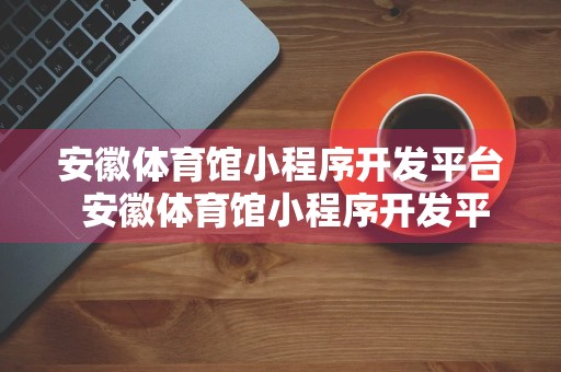 安徽体育馆小程序开发平台 安徽体育馆小程序开发平台官网