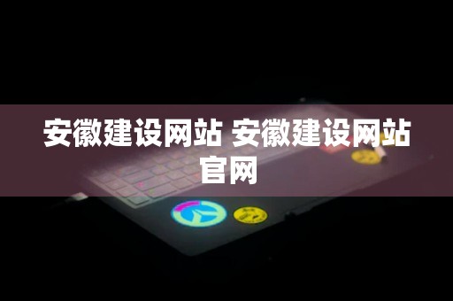 安徽建设网站 安徽建设网站官网