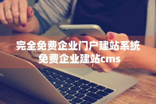 完全免费企业门户建站系统 免费企业建站cms