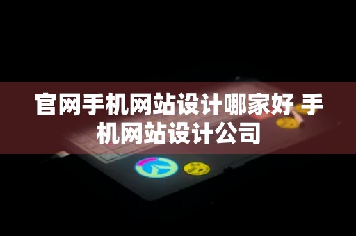 官网手机网站设计哪家好 手机网站设计公司