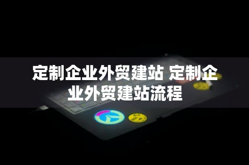 定制企业外贸建站 定制企业外贸建站流程