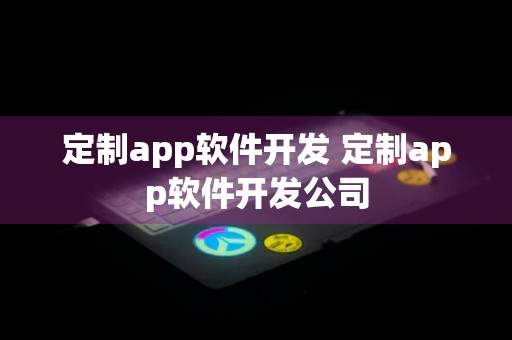 定制app软件开发 定制app软件开发公司