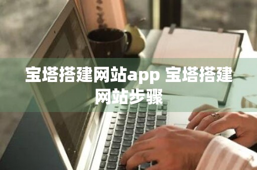 宝塔搭建网站app 宝塔搭建网站步骤