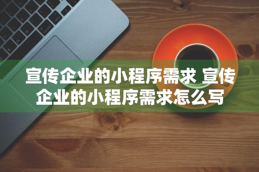 宣传企业的小程序需求 宣传企业的小程序需求怎么写