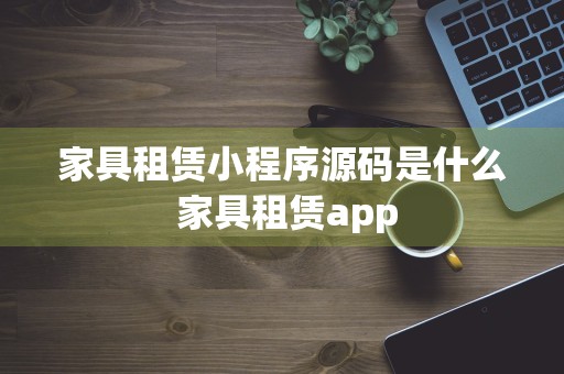 家具租赁小程序源码是什么 家具租赁app