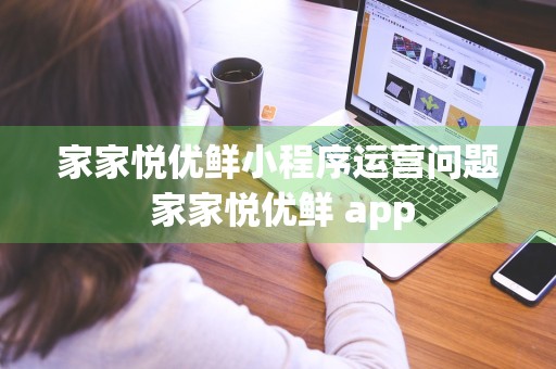 家家悦优鲜小程序运营问题 家家悦优鲜 app