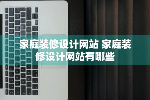 家庭装修设计网站 家庭装修设计网站有哪些