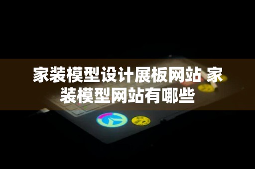 家装模型设计展板网站 家装模型网站有哪些