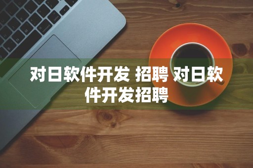 对日软件开发 招聘 对日软件开发招聘