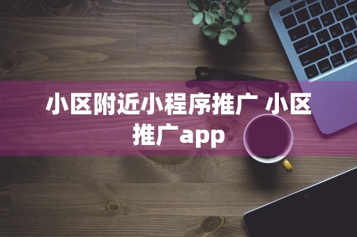 小区附近小程序推广 小区推广app