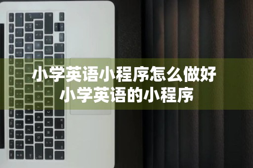 小学英语小程序怎么做好 小学英语的小程序