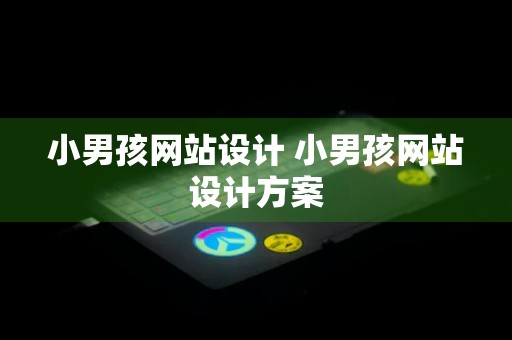 小男孩网站设计 小男孩网站设计方案