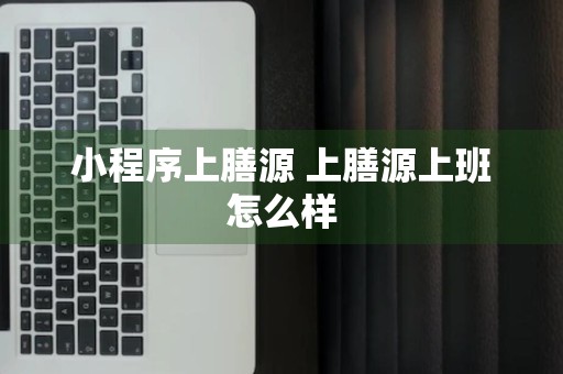 小程序上膳源 上膳源上班怎么样