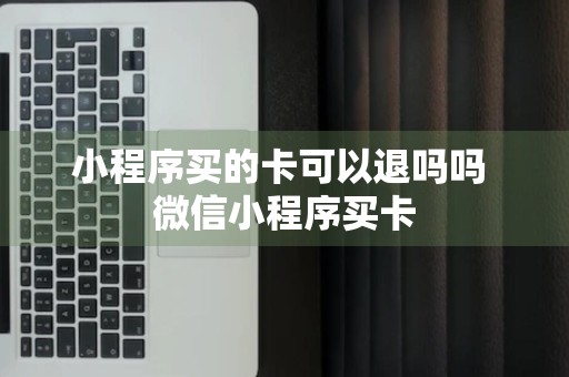 小程序买的卡可以退吗吗 微信小程序买卡