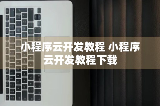 小程序云开发教程 小程序云开发教程下载